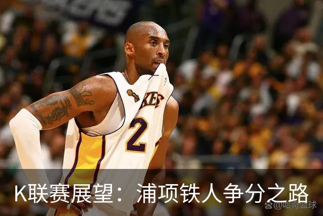 K联赛展望：浦项铁人争分之路